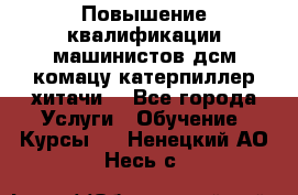 Повышение квалификации машинистов дсм комацу,катерпиллер,хитачи. - Все города Услуги » Обучение. Курсы   . Ненецкий АО,Несь с.